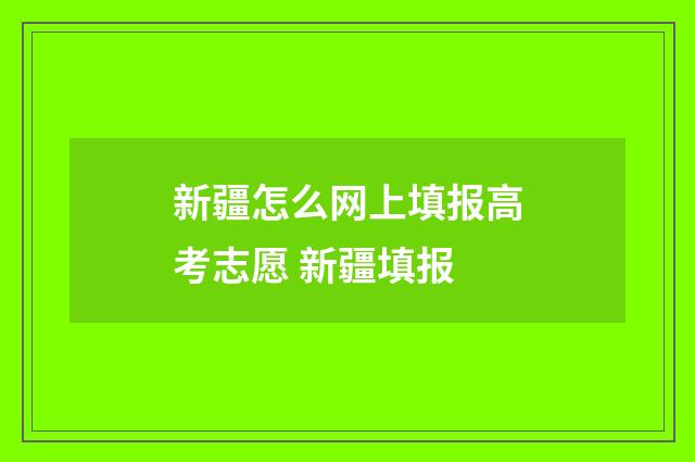 新疆怎么网上填报高考志愿 新疆填报