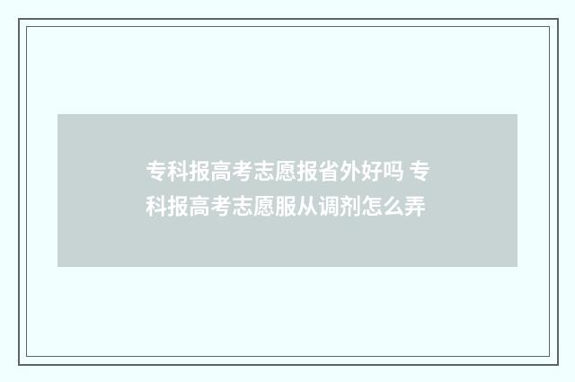 专科报高考志愿报省外好吗 专科报高考志愿服从调剂怎么弄
