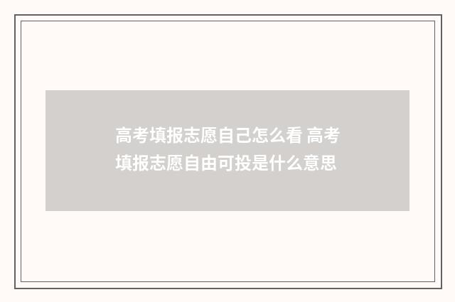 高考填报志愿自己怎么看 高考填报志愿自由可投是什么意思