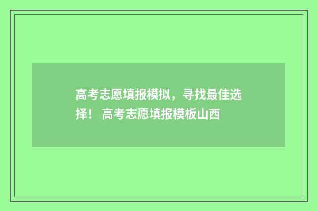 高考志愿填报模拟,寻找最佳选择! 高考志愿填报模板山西