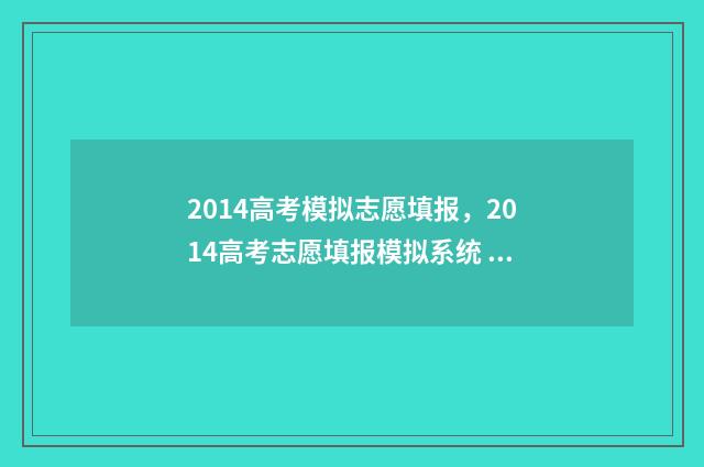 2014高考模拟志愿填报，2014高考志愿填报模拟系统 2014高考模拟志愿c段为什么不能选学校