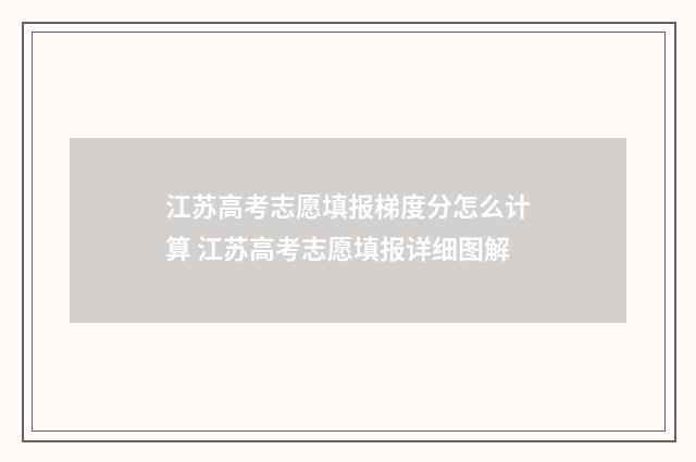 江苏高考志愿填报梯度分怎么计算 江苏高考志愿填报详细图解
