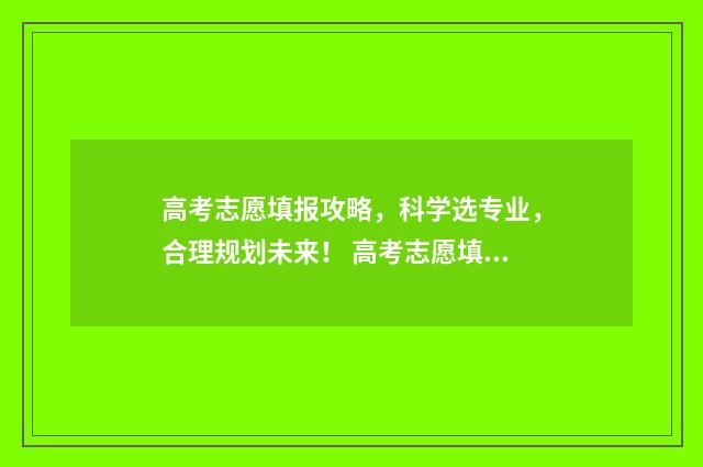 高考志愿填报攻略,科学选专业,合理规划未来! 高考志愿填报攻略:理科和工科的区别