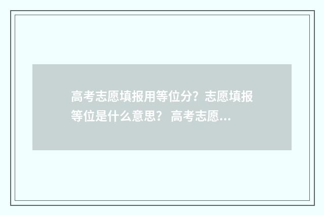 高考志愿填报用等位分？志愿填报等位是什么意思？ 高考志愿填报用手机可以填吗
