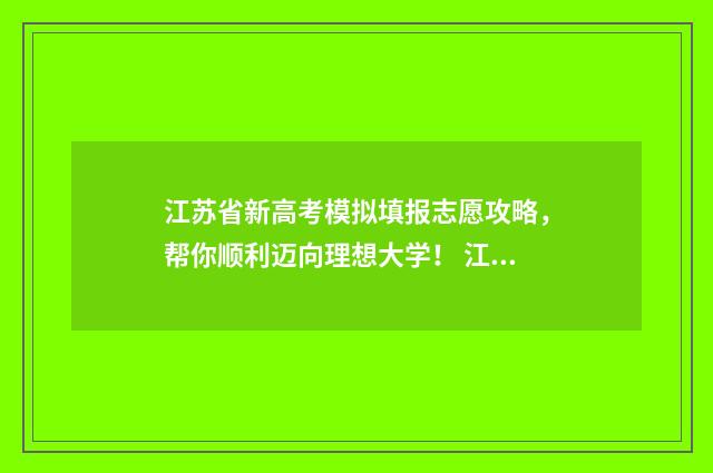 江苏省新高考模拟填报志愿攻略，帮你顺利迈向理想大学！ 江苏省新高考模式3+2+1