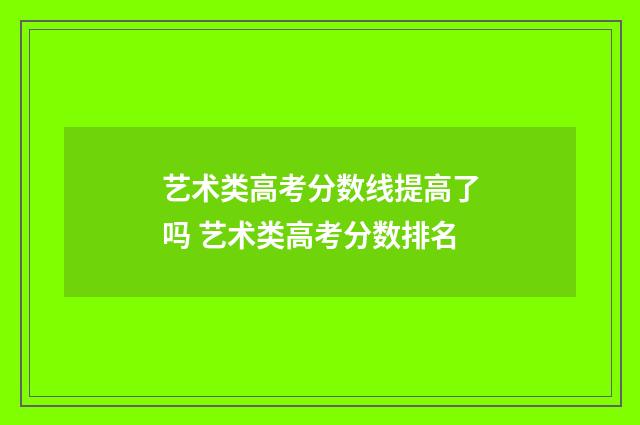 艺术类高考分数线提高了吗 艺术类高考分数排名