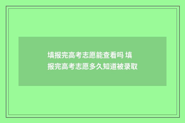 填报完高考志愿能查看吗 填报完高考志愿多久知道被录取