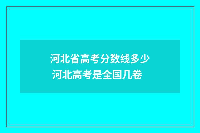 河北省高考分数线多少 河北高考是全国几卷