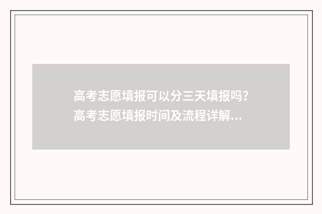 高考志愿填报可以分三天填报吗?高考志愿填报时间及流程详解 高考志愿填报可以报几个学校