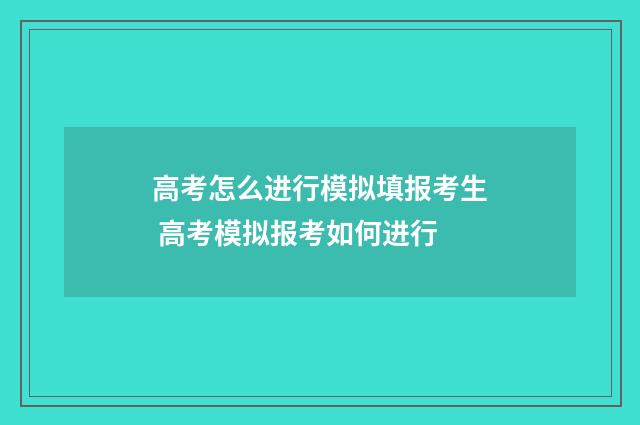 高考怎么进行模拟填报考生 高考模拟报考如何进行