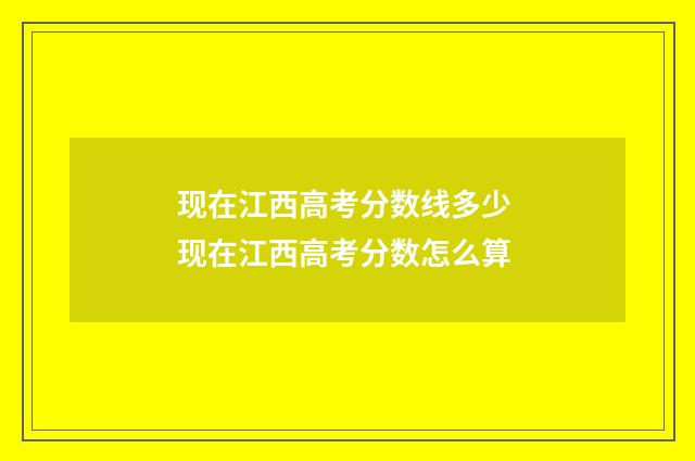 现在江西高考分数线多少 现在江西高考分数怎么算