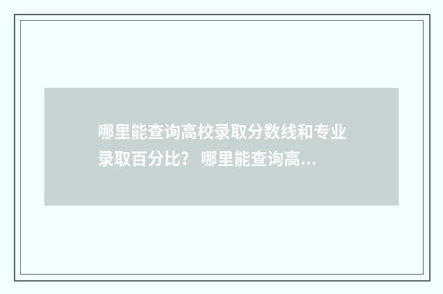 哪里能查询高校录取分数线和专业录取百分比？ 哪里能查询高校毕业证书