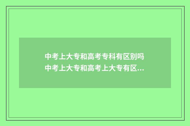 中考上大专和高考专科有区别吗 中考上大专和高考上大专有区别吗