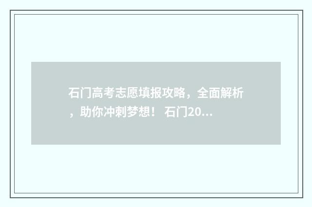 石门高考志愿填报攻略,全面解析,助你冲刺梦想! 石门2021年高考