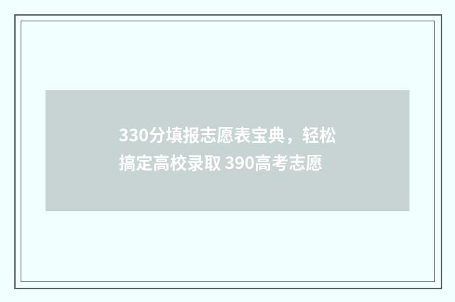 330分填报志愿表宝典，轻松搞定高校录取 390高考志愿