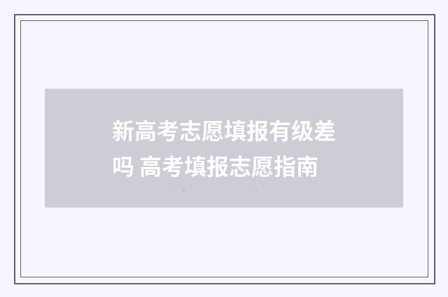 新高考志愿填报有级差吗 高考填报志愿指南