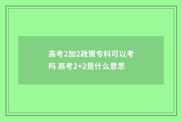 高考2加2政策专科可以考吗 高考2+2是什么意思
