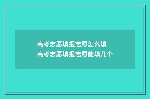 高考志愿填报志愿怎么填 高考志愿填报志愿能填几个