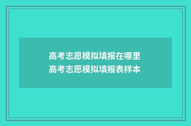 高考志愿模拟填报在哪里 高考志愿模拟填报表样本