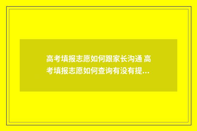 高考填报志愿如何跟家长沟通 高考填报志愿如何查询有没有提档