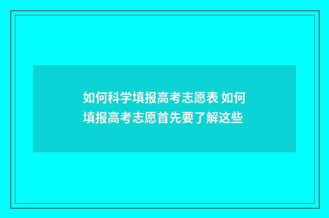 如何科学填报高考志愿表 如何填报高考志愿首先要了解这些