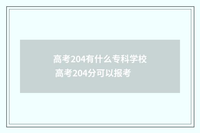 高考204有什么专科学校 高考204分可以报考