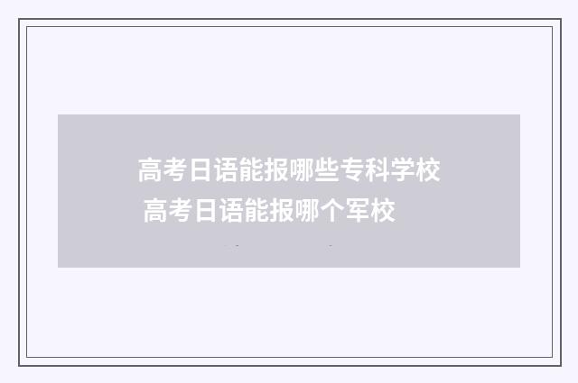 高考日语能报哪些专科学校 高考日语能报哪个军校