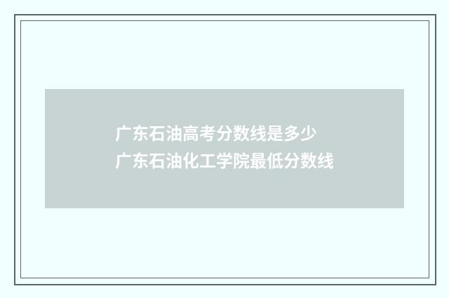 广东石油高考分数线是多少 广东石油化工学院最低分数线