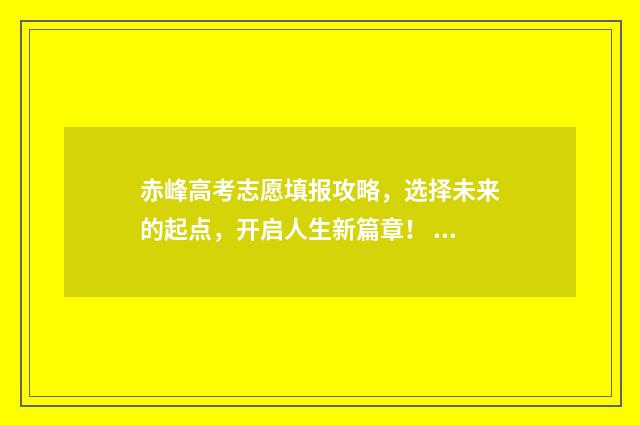 赤峰高考志愿填报攻略,选择未来的起点,开启人生新篇章! 赤峰高考志愿填报机构都有哪些