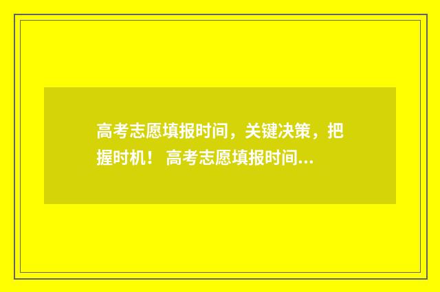 高考志愿填报时间,关键决策,把握时机! 高考志愿填报时间和截止时间