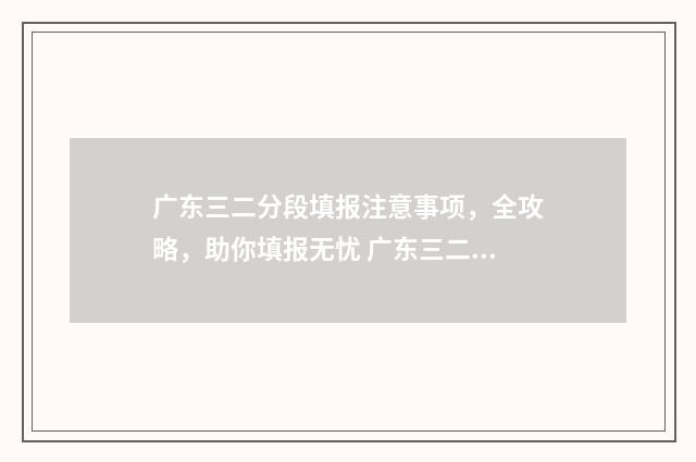 广东三二分段填报注意事项，全攻略，助你填报无忧 广东三二分段考什么