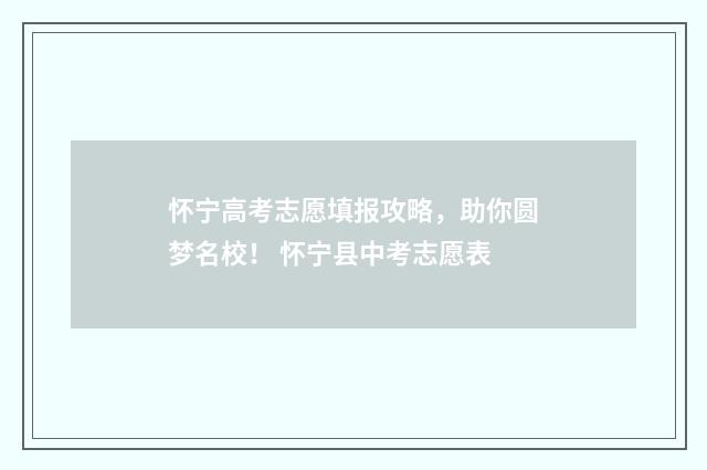 怀宁高考志愿填报攻略，助你圆梦名校！ 怀宁县中考志愿表