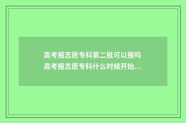 高考报志愿专科第二批可以报吗 高考报志愿专科什么时候开始报
