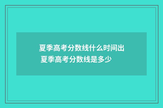 夏季高考分数线什么时间出 夏季高考分数线是多少