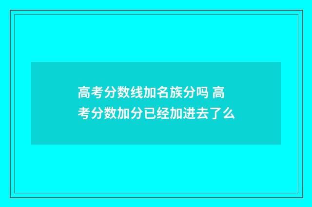 高考分数线加名族分吗 高考分数加分已经加进去了么