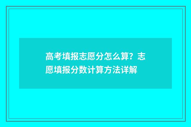 高考填报志愿分怎么算?志愿填报分数计算方法详解