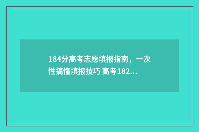 184分高考志愿填报指南,一次性搞懂填报技巧 高考182分