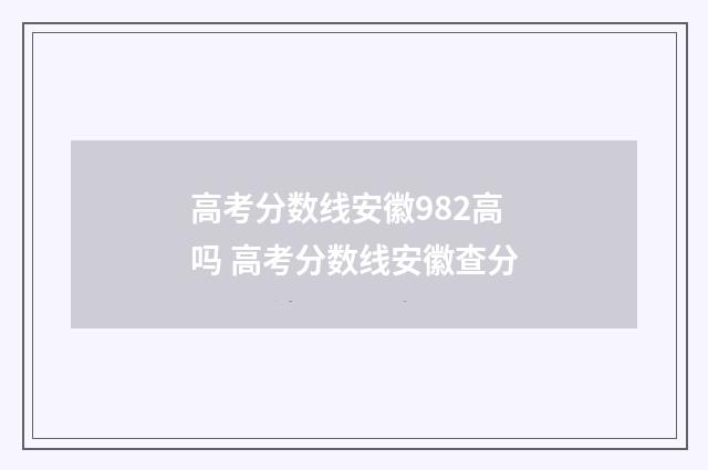 高考分数线安徽982高吗 高考分数线安徽查分