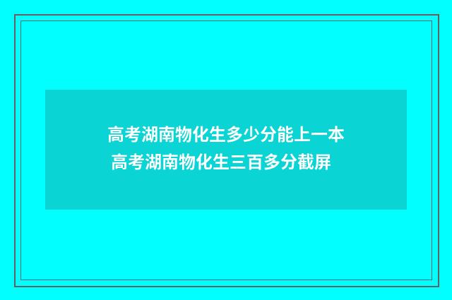 高考湖南物化生多少分能上一本 高考湖南物化生三百多分截屏
