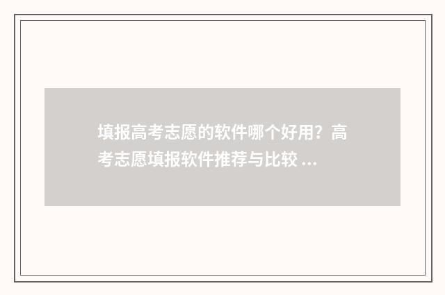 填报高考志愿的软件哪个好用?高考志愿填报软件推荐与比较 填报高考志愿的官网
