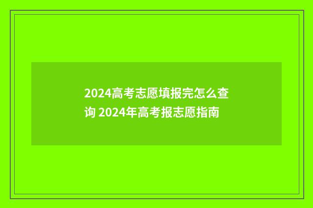 2024高考志愿填报完怎么查询 2024年高考报志愿指南