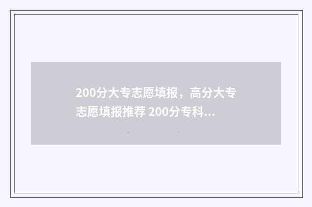 200分大专志愿填报，高分大专志愿填报推荐 200分专科大学