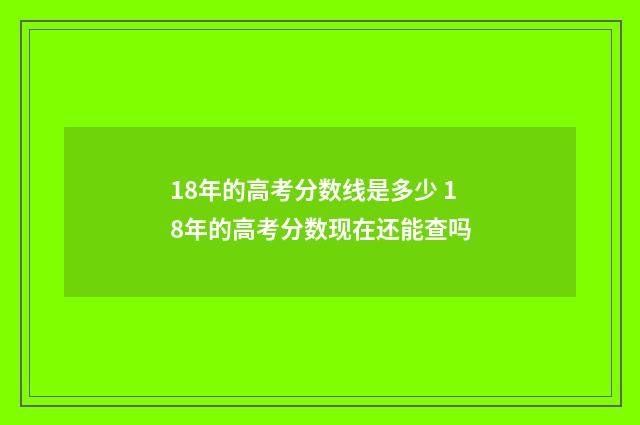 18年的高考分数线是多少 18年的高考分数现在还能查吗