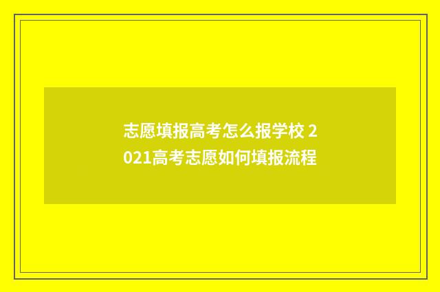 志愿填报高考怎么报学校 2021高考志愿如何填报流程