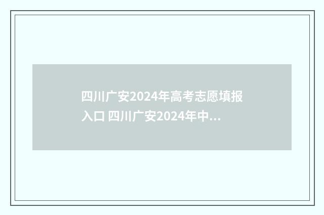 四川广安2024年高考志愿填报入口 四川广安2024年中考时间