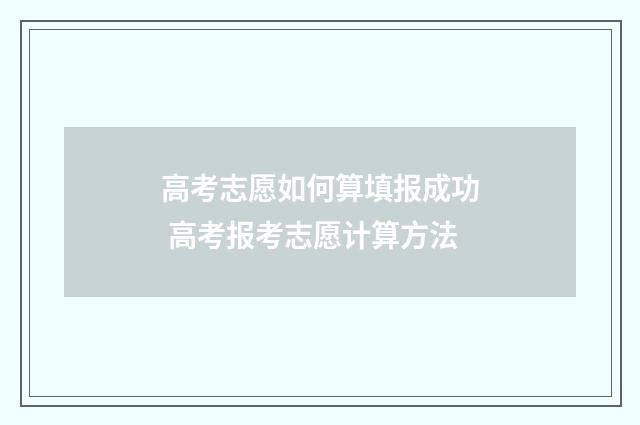 高考志愿如何算填报成功 高考报考志愿计算方法
