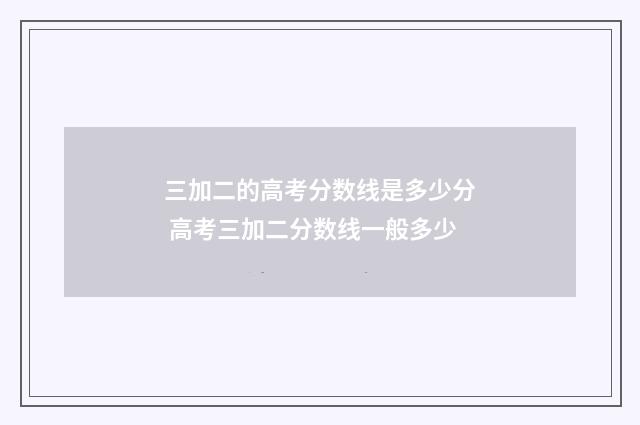 三加二的高考分数线是多少分 高考三加二分数线一般多少