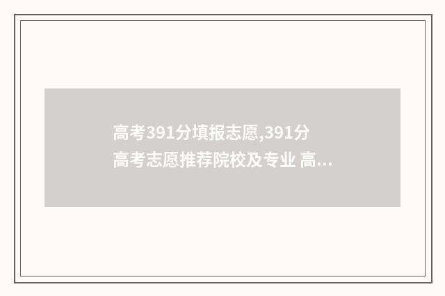 高考391分填报志愿,391分高考志愿推荐院校及专业 高考391大概能填什么学校