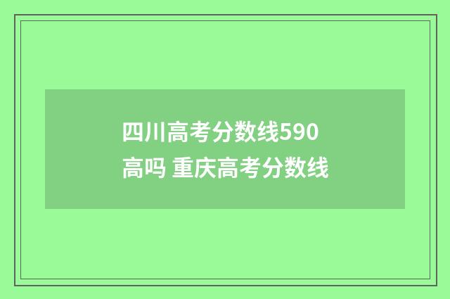四川高考分数线590高吗 重庆高考分数线