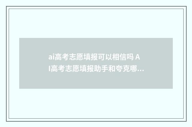 ai高考志愿填报可以相信吗 AI高考志愿填报助手和夸克哪个比较准确